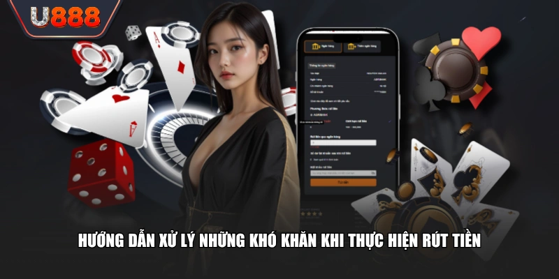 Trình Tự Rút Tiền U888 Không Tốn Phí, Nhận Trọn Vẹn 100% 3 Hướng dẫn xử lý những khó khăn khi thực hiện rút tiền